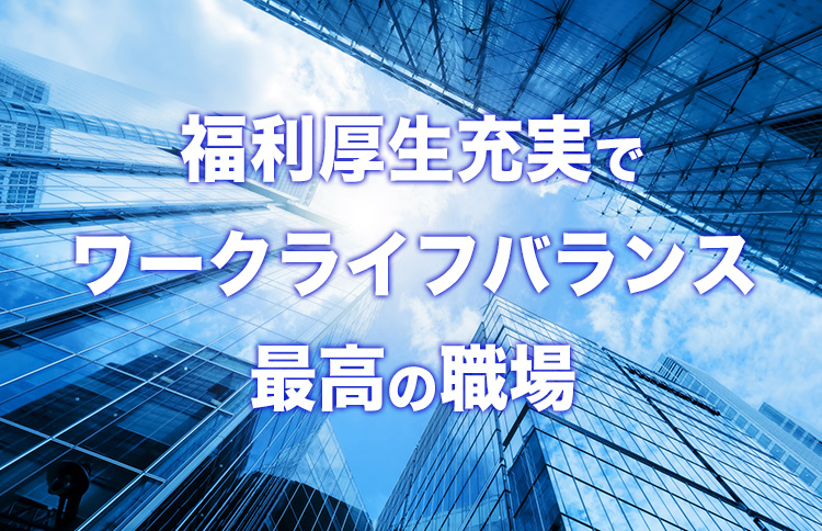 福利厚生充実でワークライフバランス最高の職場